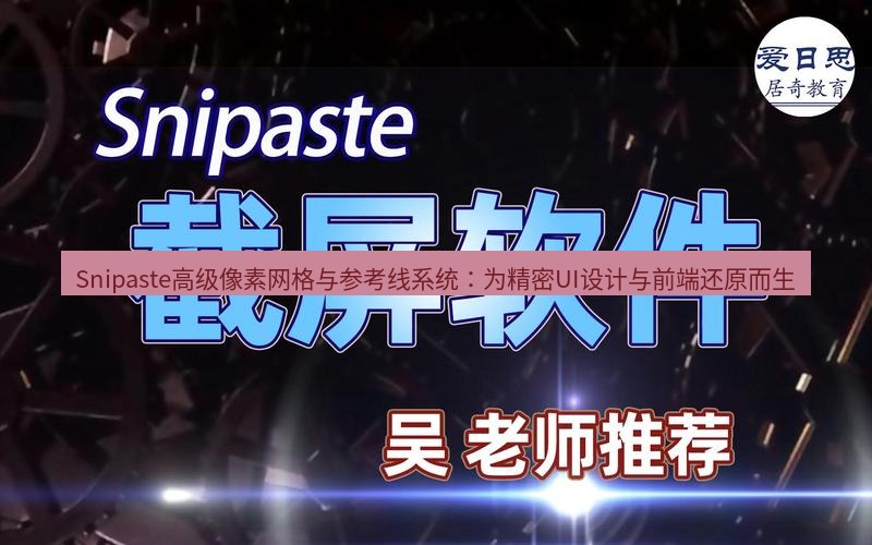snipaste Snipaste高级像素网格与参考线系统：为精密UI设计与前端还原而生