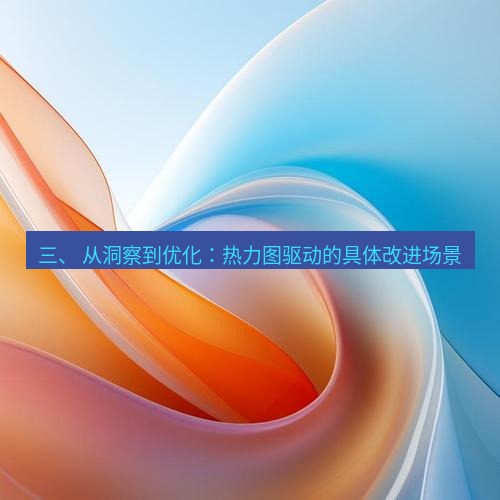 snipaste 三、 从洞察到优化：热力图驱动的具体改进场景