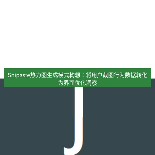 snipaste Snipaste热力图生成模式构想：将用户截图行为数据转化为界面优化洞察
