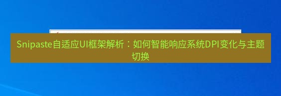 snipaste Snipaste自适应UI框架解析：如何智能响应系统DPI变化与主题切换