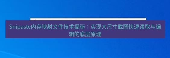 snipaste Snipaste内存映射文件技术揭秘：实现大尺寸截图快速读取与编辑的底层原理
