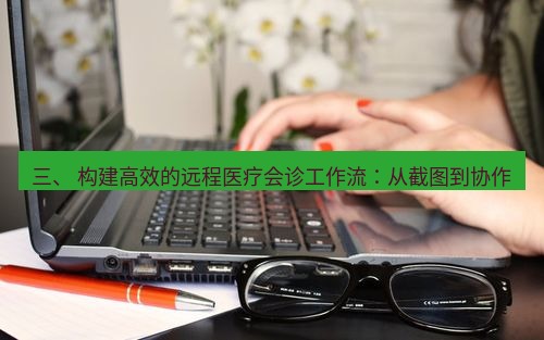snipaste 三、 构建高效的远程医疗会诊工作流：从截图到协作