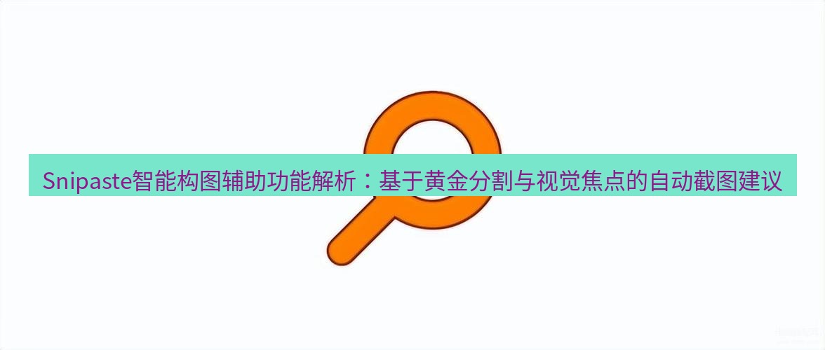snipaste Snipaste智能构图辅助功能解析：基于黄金分割与视觉焦点的自动截图建议