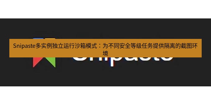 snipaste Snipaste多实例独立运行沙箱模式：为不同安全等级任务提供隔离的截图环境